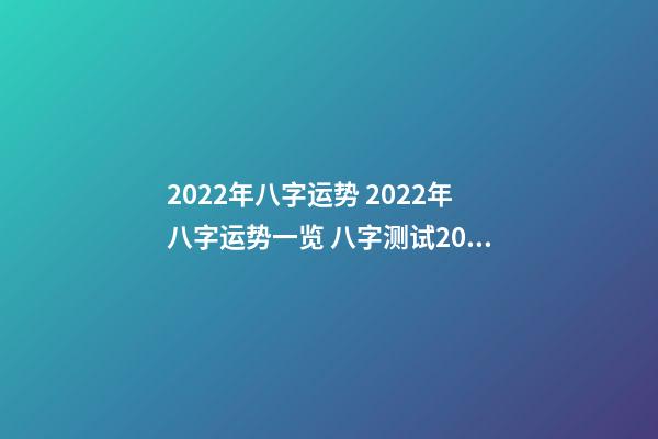 2022年八字运势 2022年八字运势一览 八字测试2022年运势 天干地支2022年运势详解-第1张-观点-玄机派